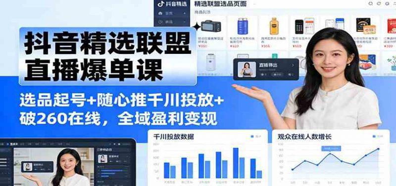 抖音精选联盟直播爆单课:选品起号+随心推千川投放+破260在线,全域盈利变现 -1 抖音精选联盟直播爆单课:选品起号+随心推千川投放+破260在线,全域盈利变现 -1