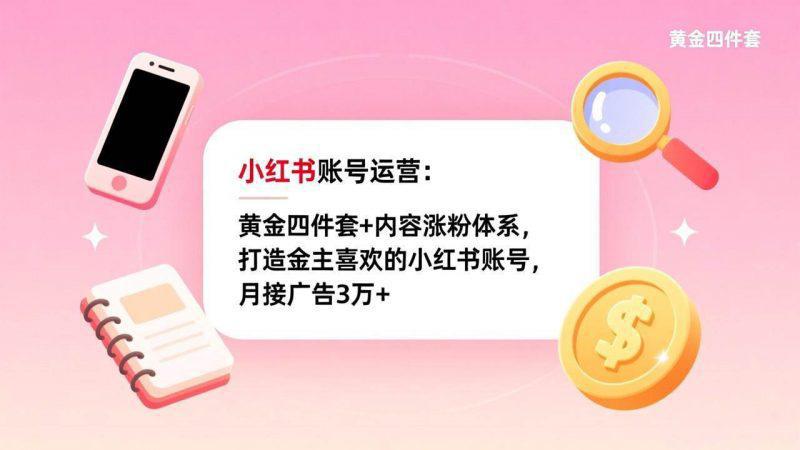 小红书账号运营:黄金四件套 内容涨粉体系,打造金主喜欢的小红书账号,月接广告3万 -1 小红书账号运营:黄金四件套 内容涨粉体系,打造金主喜欢的小红书账号,月接广告3万 -1