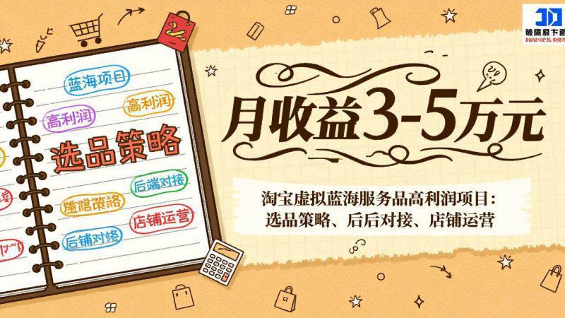 淘宝虚拟蓝海服务品高利润项目:选品策略、后端对接、店铺运营,月收益可达3-5万元 -1 淘宝虚拟蓝海服务品高利润项目:选品策略、后端对接、店铺运营,月收益可达3-5万元 -1