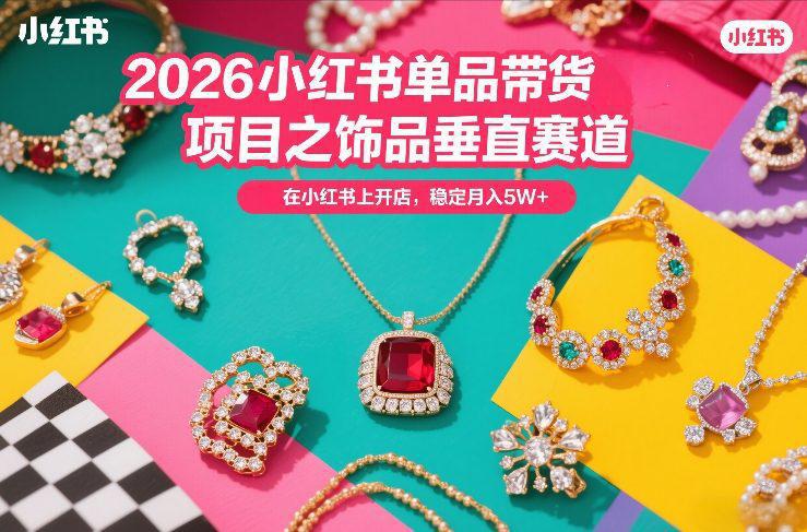 2026小红书单品带货项目之饰品垂直赛道,潮在小红书上开店,稳定月入5W+ -1 2026小红书单品带货项目之饰品垂直赛道,潮在小红书上开店,稳定月入5W+ -1