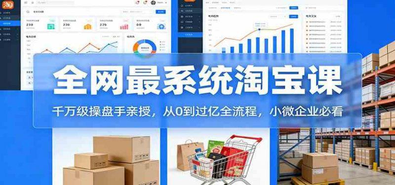 淘宝天猫系统课:千万级操盘手亲授,从0到过亿全流程,小微企业必看 -1 淘宝天猫系统课:千万级操盘手亲授,从0到过亿全流程,小微企业必看 -1