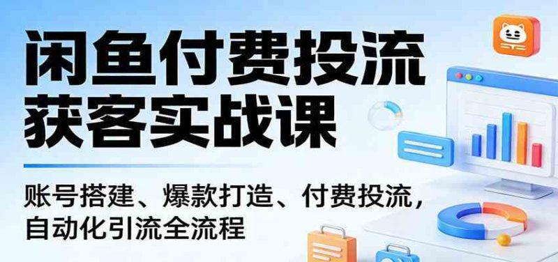 闲鱼付费投流获客实战课:账号搭建、爆款打造、付费投流, 自动化引流全流程 -1 闲鱼付费投流获客实战课:账号搭建、爆款打造、付费投流, 自动化引流全流程 -1