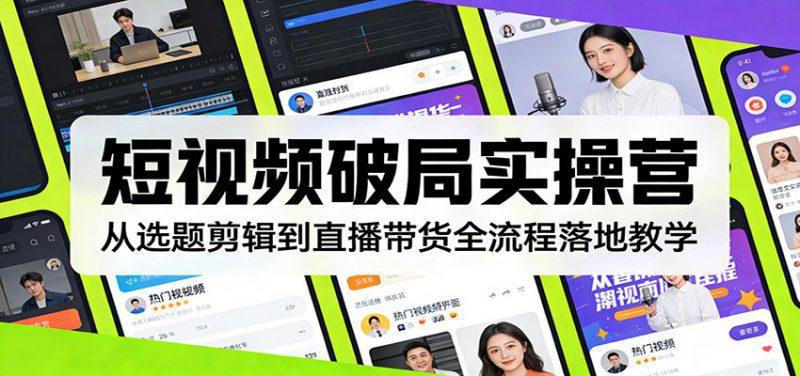 短视频破局实操营:从选题剪辑到直播带货全流程落地教学 -1 短视频破局实操营:从选题剪辑到直播带货全流程落地教学 -1