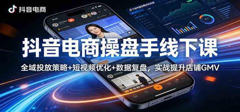 抖音电商操盘手线下课:全域投放策略+ 短视频优化+数据复盘,实战提升店铺GMV -1 抖音电商操盘手线下课:全域投放策略+ 短视频优化+数据复盘,实战提升店铺GMV -1