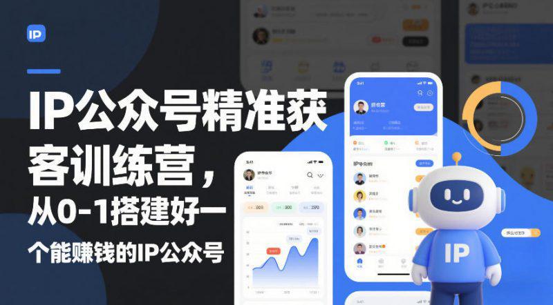 IP公众号精准获客训练营，从0-1搭建好一个能賺钱的IP公众号（更新） -1
