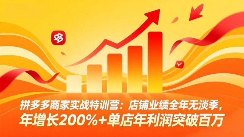 拼多多商家实战特训营：店铺业绩全年无淡季，年增长200%+单店年利润突破百万(26年3月更新) -1