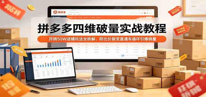拼多多四维破量实战教程:月销50W店铺玩法全拆解,防比价裂变直通车循环引爆销量 -1 拼多多四维破量实战教程:月销50W店铺玩法全拆解,防比价裂变直通车循环引爆销量 -1