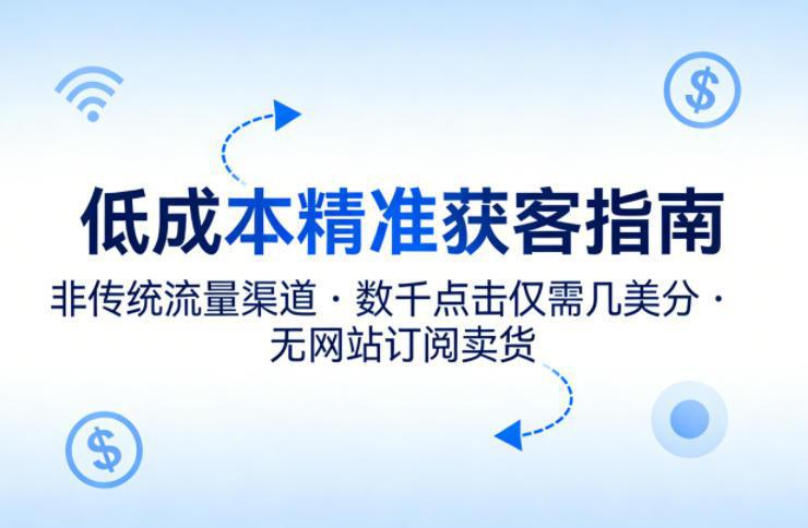 低成本精准获客指南,用非传统流量渠道,实现数千点击仅需几美分,不用网站也能搞订阅卖货 -1 低成本精准获客指南,用非传统流量渠道,实现数千点击仅需几美分,不用网站也能搞订阅卖货 -1