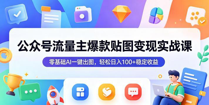 公众号流量主爆款贴图变现实战课,零基础AI一键出图,轻松日入100+稳定收益 -1 公众号流量主爆款贴图变现实战课,零基础AI一键出图,轻松日入100+稳定收益 -1