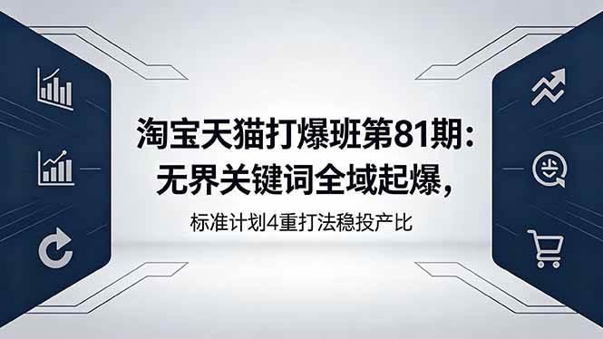 淘宝天猫打爆班第81期:无界关键词全域起爆,标准计划4重打法稳投产比 -1 淘宝天猫打爆班第81期:无界关键词全域起爆,标准计划4重打法稳投产比 -1