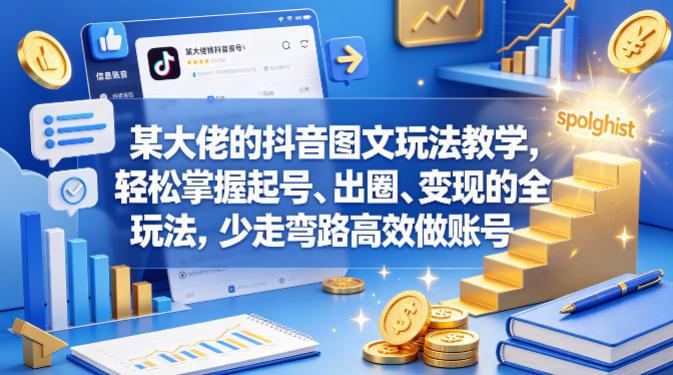 某大佬的抖音图文玩法教学,轻松掌握起号、出圈、变现的全套玩法,少走弯路高效做账号 -1 某大佬的抖音图文玩法教学,轻松掌握起号、出圈、变现的全套玩法,少走弯路高效做账号 -1