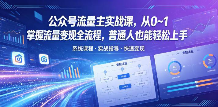公众号流量主实战课,从0~1掌握流量变现全流程,普通人也能轻松上手 -1 公众号流量主实战课,从0~1掌握流量变现全流程,普通人也能轻松上手 -1
