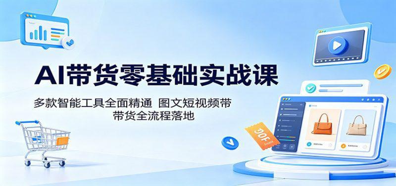 AI带货零基础实战课:多款智能工具全面精通,图文短视频带货全流程落地 -1 AI带货零基础实战课:多款智能工具全面精通,图文短视频带货全流程落地 -1