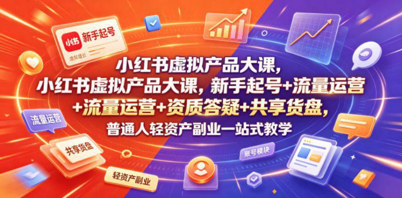 小红书虚拟产品大课，新手起号+流量运营+资质答疑+共享货盘，普通人轻资产副业一站式教学 -1