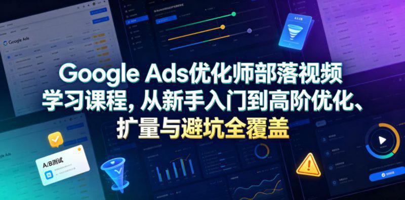 Google Ads优化师部落视频学习课程，从新手入门到高阶优化、扩量与避坑全覆盖（更新2026） -1