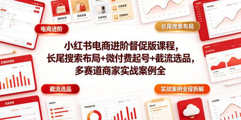 小红书电商进阶督促版课程,长尾搜索布局+微付费起号+截流选品,多赛道商家实战案例全程拆解 -1 小红书电商进阶督促版课程,长尾搜索布局+微付费起号+截流选品,多赛道商家实战案例全程拆解 -1