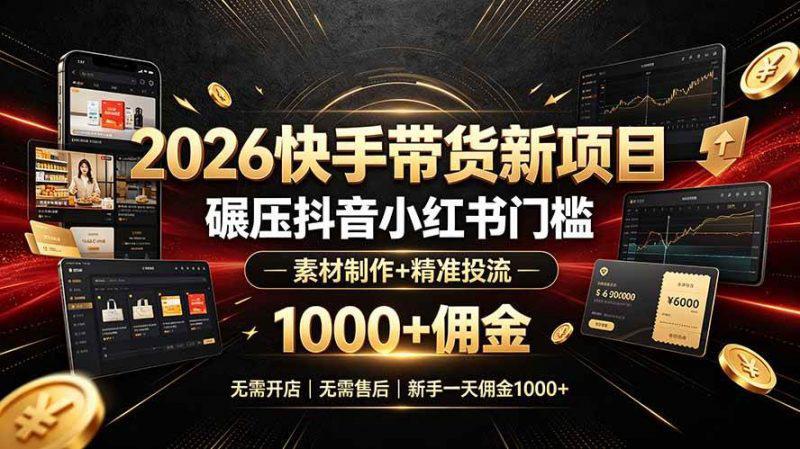 2026快手带货新项目|碾压抖音小红书门槛,素材制作+精准投流,无需开店,无需售后,新手一天佣金1000+-阿灿学库