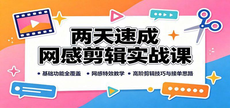 两天速成网感剪辑实战课：基础功能全覆盖，网感特效教学，高阶剪辑技巧与接单思路-阿灿学库