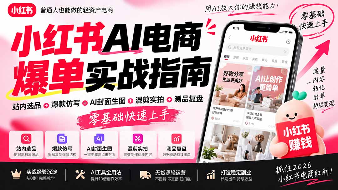 2026小红书AI电商爆单实战指南：站内选品+爆款仿写+AI封面生图+混剪实拍+测品复盘，零基础快速上手-阿灿学库