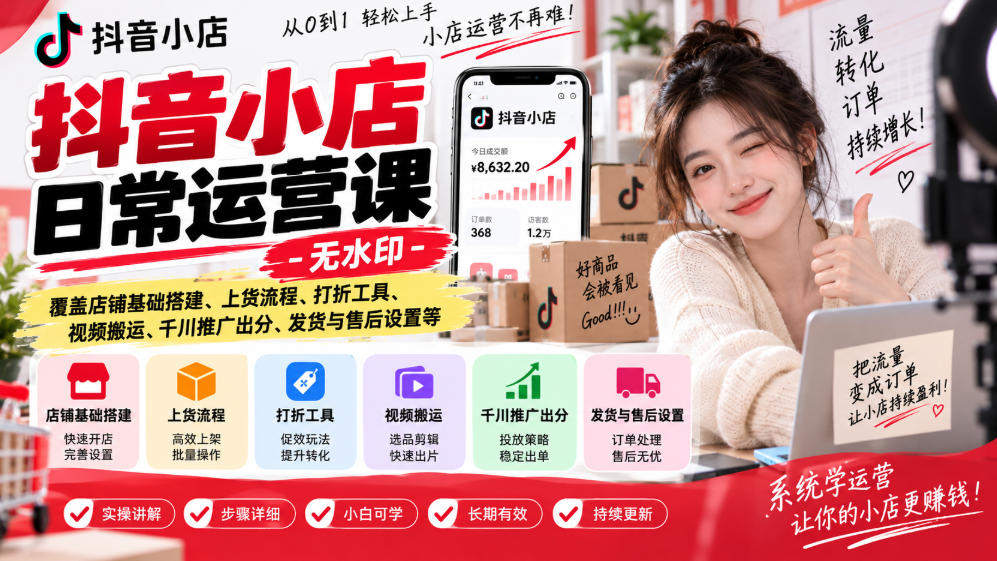 抖音小店日常运营课-无水印，覆盖店铺基础搭建、上货流程、打折工具、视频搬运、千川推广出分、发货与售后设置等-阿灿学库