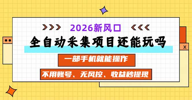 全自动采集项目还能玩吗？2026实测新风口 一部手机就能操作-阿灿学库