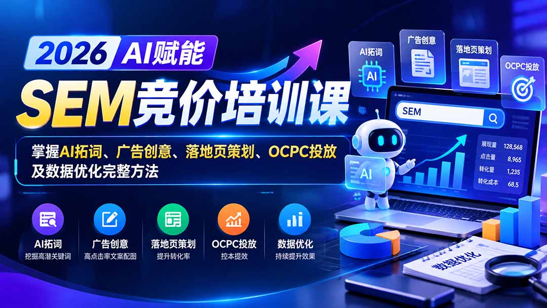 【无水印】2026AI赋能SEM竞价培训课:掌握AI拓词、广告创意、落地页策划、OCPC投放及数据优化完整方法-阿灿学库