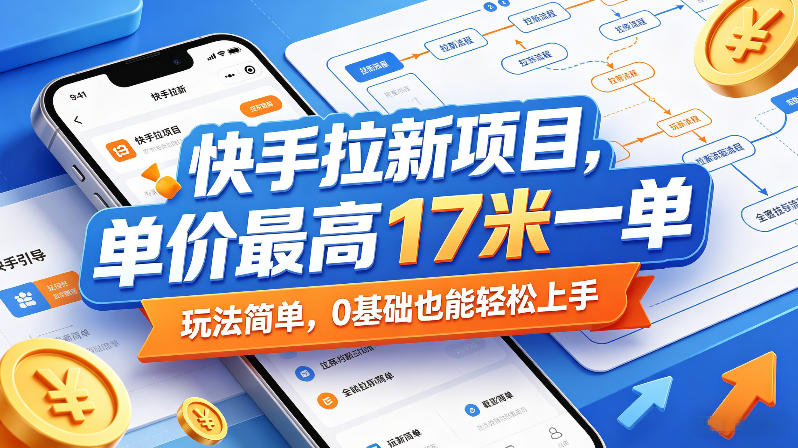 快手拉新项目，单价最高17米一单，玩法简单，0基础也能轻松上手(更新09月16日)-阿灿学库
