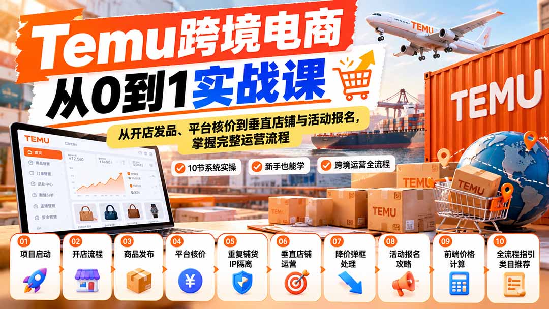 【无水印】Temu跨境电商从0到1实战课:从开店发品、平台核价到垂直店铺与活动报名,掌握完整运营流程-阿灿学库