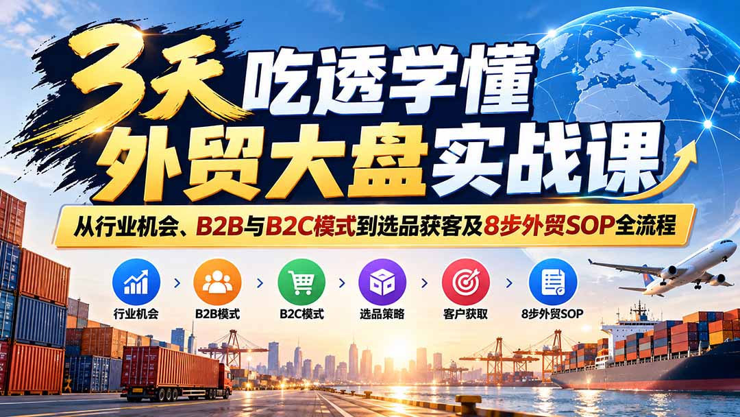 3天吃透学懂外贸大盘实战课：从行业机会、B2B与B2C模式到选品获客及8步外贸SOP全流程-阿灿学库