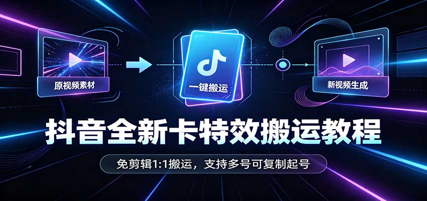 抖音全新卡特效搬运教程：免剪辑1:1搬运，支持多号可复制起号-阿灿学库