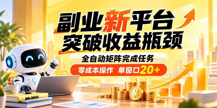 副业新平台，突破收益瓶颈 全自动矩阵完成任务 零成本操作，单窗口20+-阿灿学库