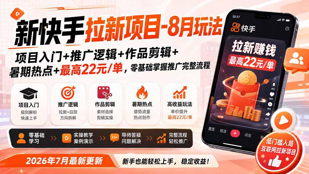 新快手拉新项目-更新0911：项目入门+推广逻辑+作品剪辑+暑期热点+最高22元/单，零基础掌握推广完整流程-阿灿学库