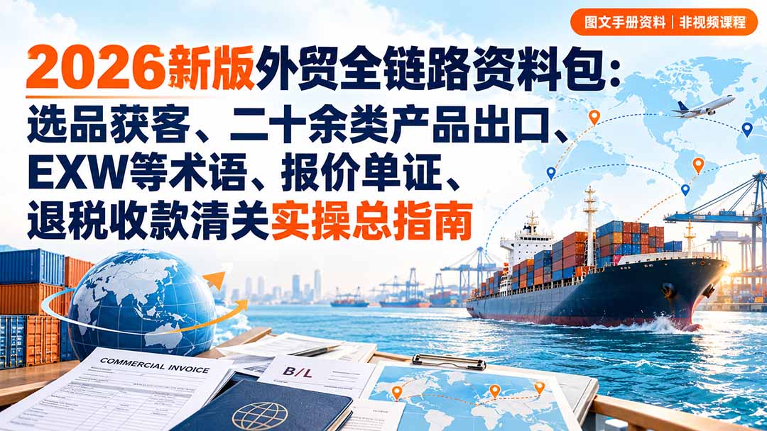 新版外贸全链路资料包：选品获客、二十余类产品出口、EXW等术语、报价单证、退税收款清关实操总指南-686资源-轻创业兼职网站