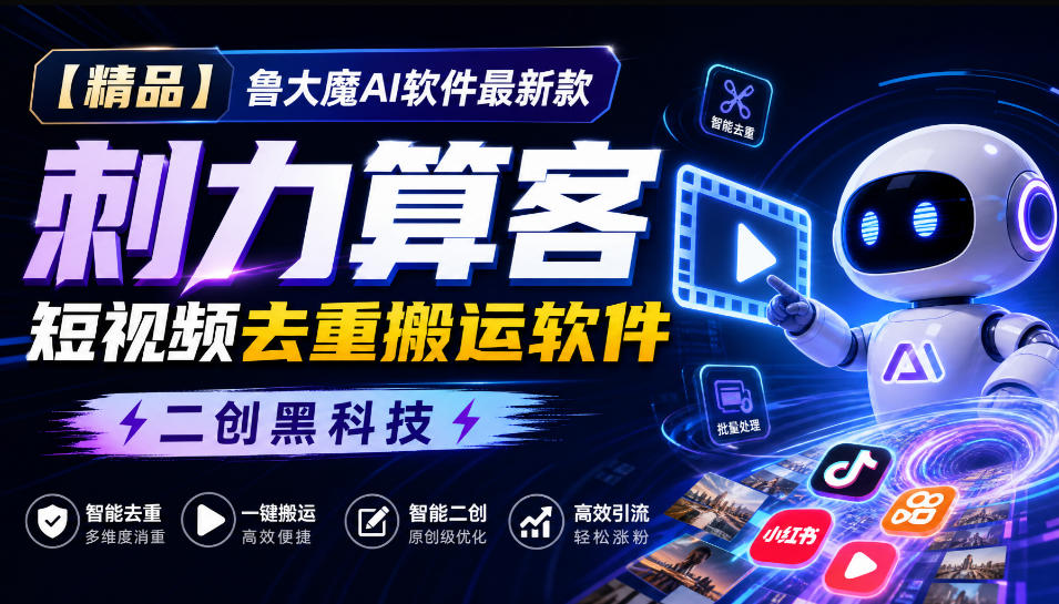 【精品】鲁大魔AI软件最新款刺力算客短视频去重搬运软件二创黑科技-阿灿学库