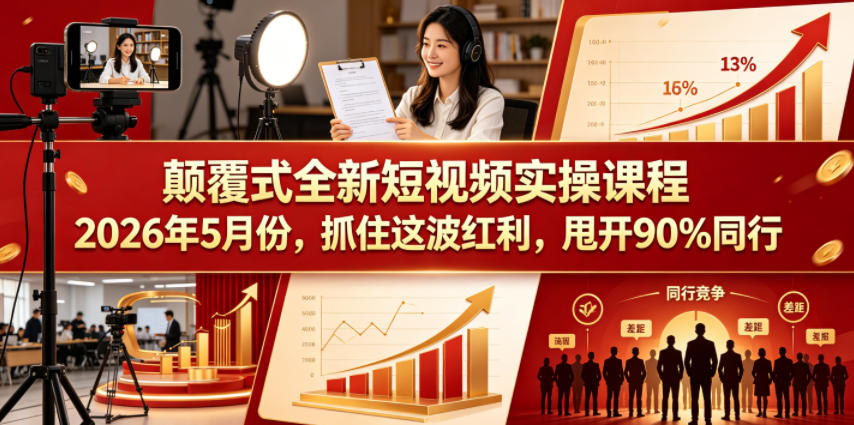 颠覆式全新短视频实操课程，抓住这波红利，甩开90%同行(更新2026年9月份)-阿灿学库