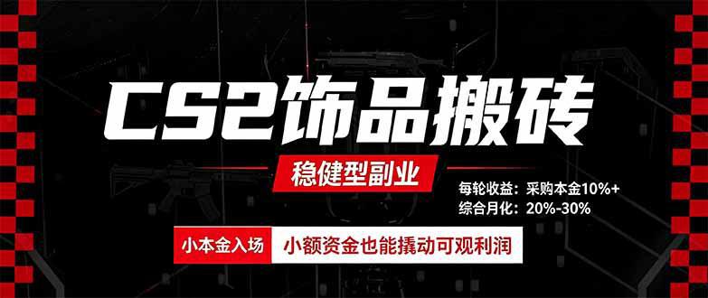 CS2饰品搬砖，每轮收益为采购本金的10%+，综合月化为20-30%，稳健型副业-阿灿学库