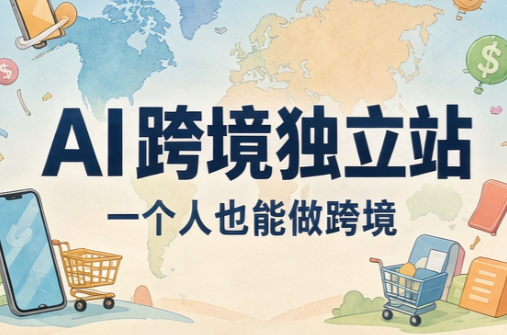 AI跨境独立站运营与投流体系-阿灿学库