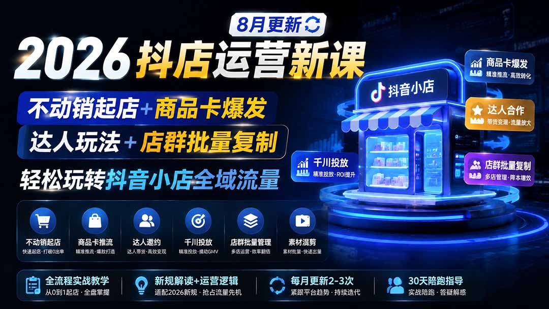 2026抖店运营新课｜更新1026｜不动销起店+商品卡爆发｜达人玩法+店群批量复制｜轻松玩转抖音小店全域流量-阿灿学库