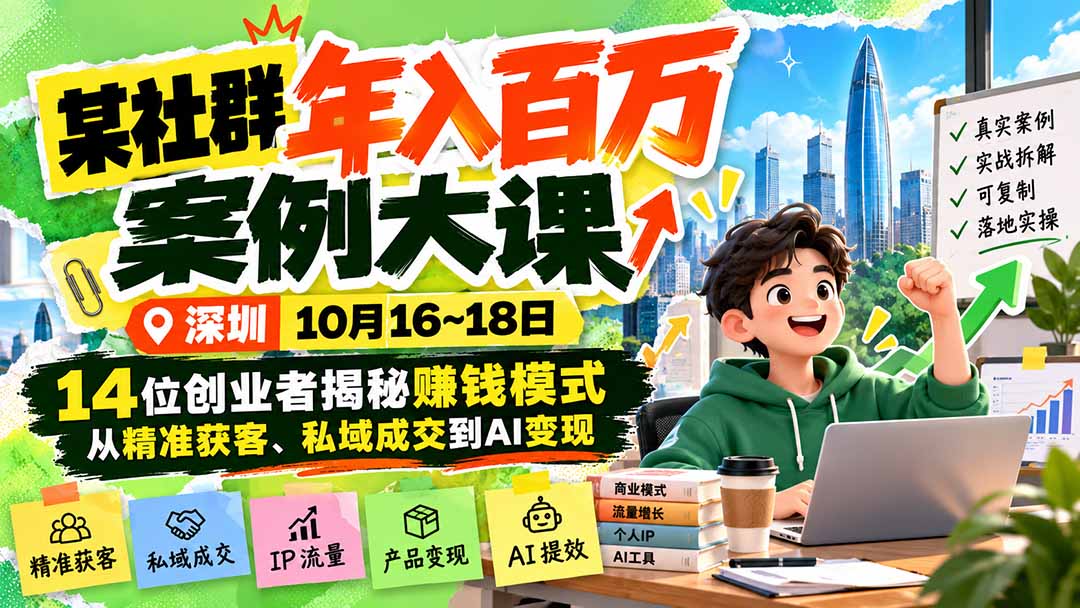 某社群年入百万案例大课-深圳10月16~18日：14位创业者揭秘赚钱模式，从精准获客、私域成交到AI变现-红果网创