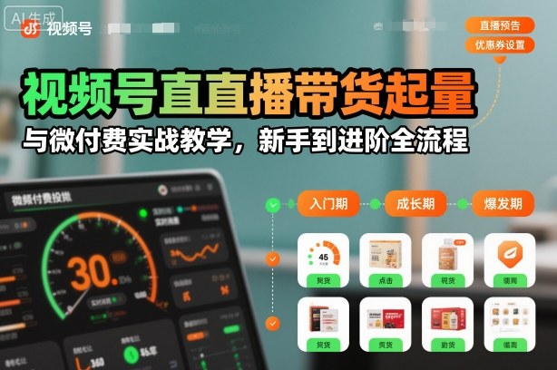 视频号直播带货起量与微付费实战教学，新手到进阶全流程(更新26年10月)-阿灿学库