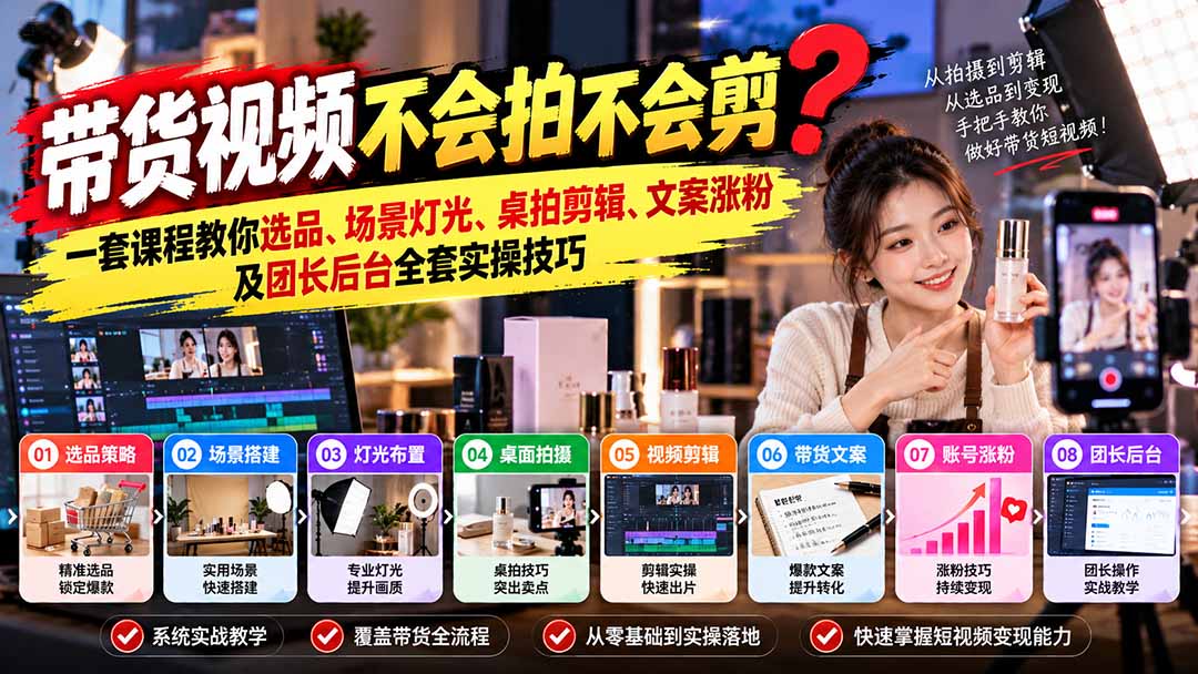 带货视频不会拍不会剪?一套课程教你选品、场景灯光、桌拍剪辑、文案涨粉及团长后台全套实操技巧 复制标题-阿灿学库