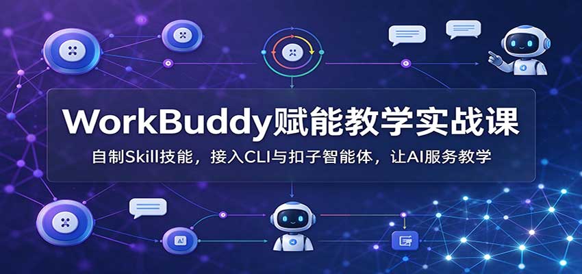 WorkBuddy赋能教学实战课：自制Skill技能，接入CLI与扣子智能体，让AI服务教学-阿灿学库