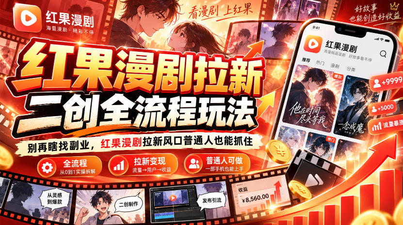 红果漫剧拉新之二创全流程玩法，别再瞎找副业，红果漫剧拉新风口普通人也能抓住-阿灿学库