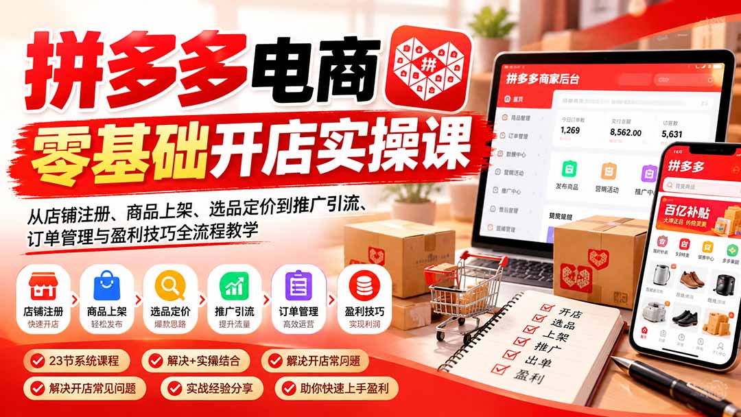 拼多多电商零基础开店实操课：从店铺注册、商品上架、选品定价到推广引流、订单管理与盈利技巧全流程教学-阿灿学库