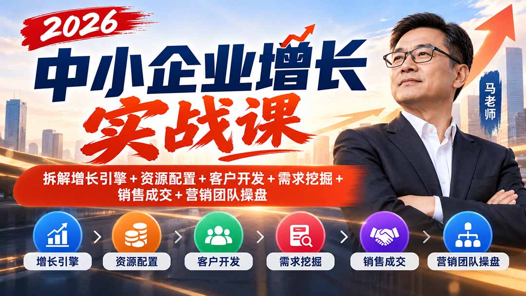 2026中小企业增长实战课|拆解增长引擎+资源配置+客户开发+需求挖掘+销售成交+营销团队操盘-阿灿学库