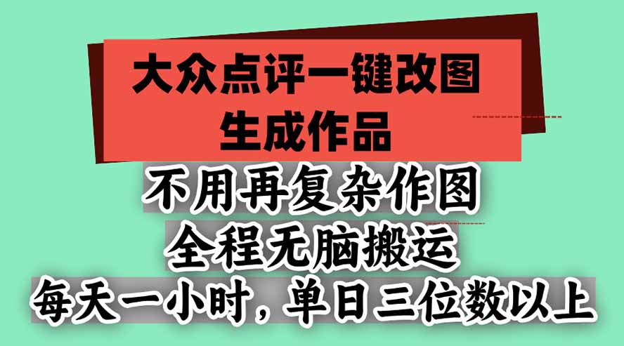 不用再复杂作图，大众点评一键改图生成作品，全程无脑搬运 每天一小时，单日三位数以上-阿灿学库
