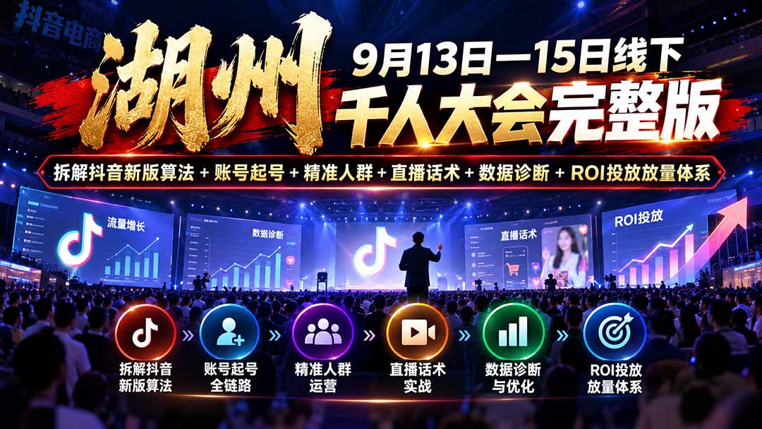 湖州 9月13日—15日线下 千人大会完整版:拆解抖音新版算法+账号起号+精准人群+直播话术+数据诊断+ROI投放放量体系-阿灿学库