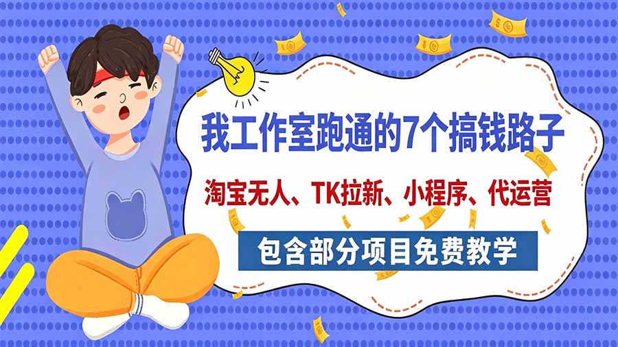 我工作室跑通的7个搞钱路子,今天全盘托出,包含部分项目免费教学(淘宝、拉新、小程序、代运营-阿灿学库
