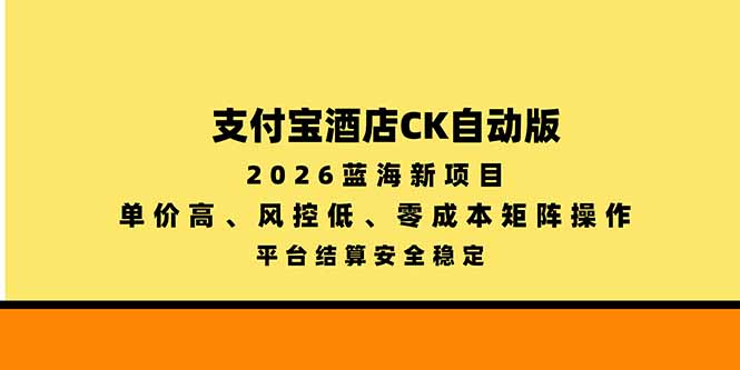 支付宝酒店ck自动版，2026蓝海新项目，单价高，风控低，零成本矩阵操作，平台结算安全稳定-阿灿学库