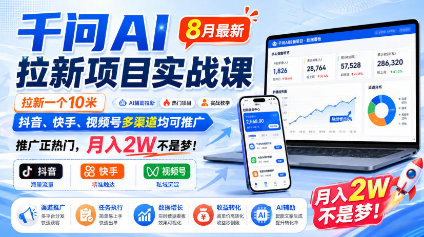 千问AI拉新项目实战课8月最新，拉新一个10米，抖音、快手、视频号多渠道均可推广，推广正热门，月入2W不是梦!(更新1020)-阿灿学库